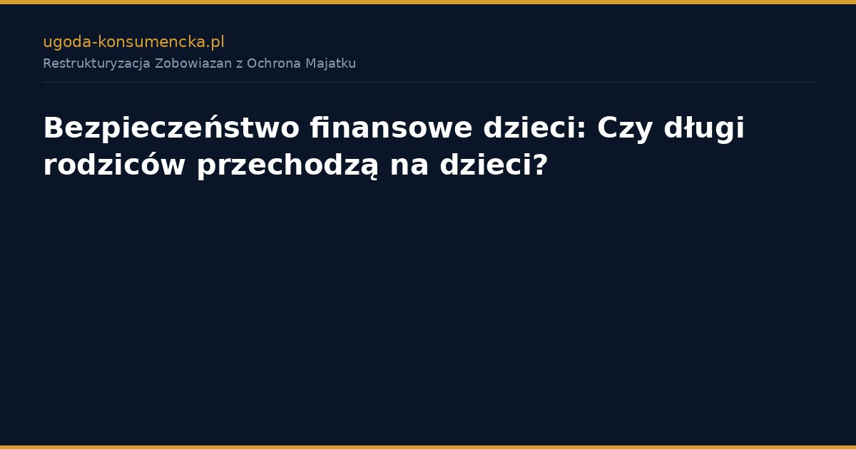 Bezpieczeństwo finansowe dzieci: Czy długi rodziców przechodzą na dzieci?