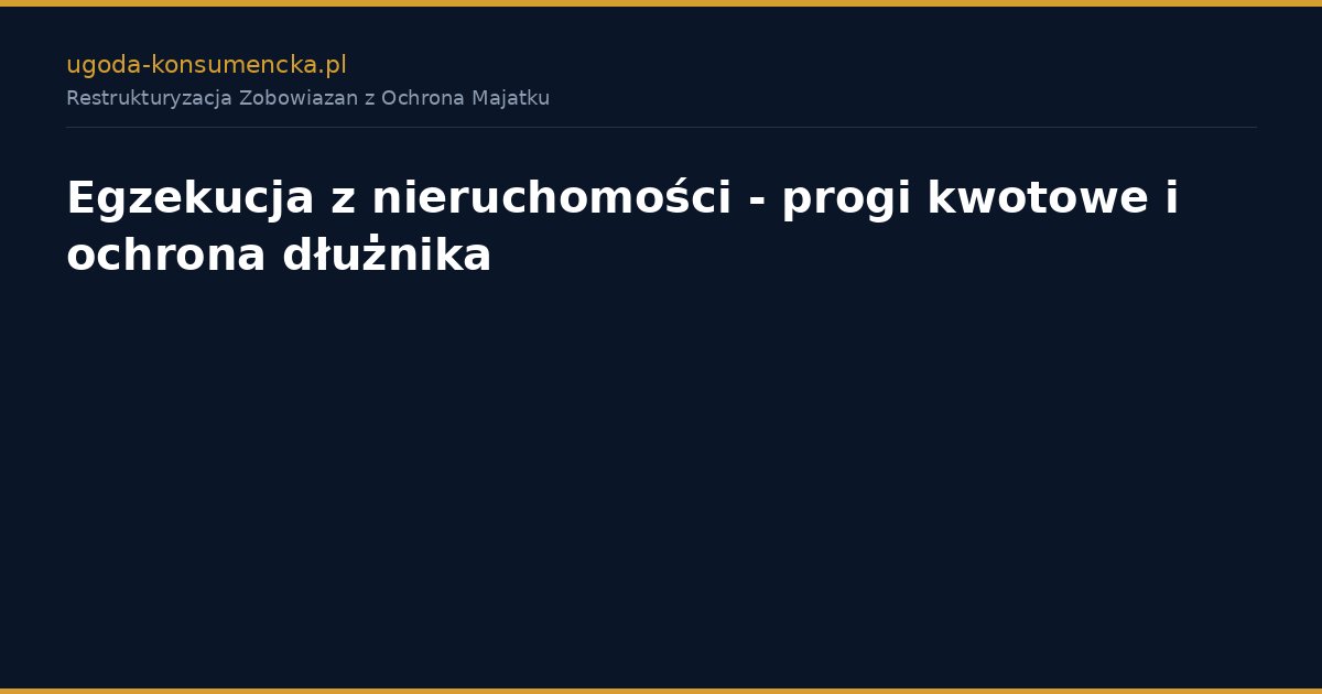 Egzekucja z nieruchomości - progi kwotowe i ochrona dłużnika
