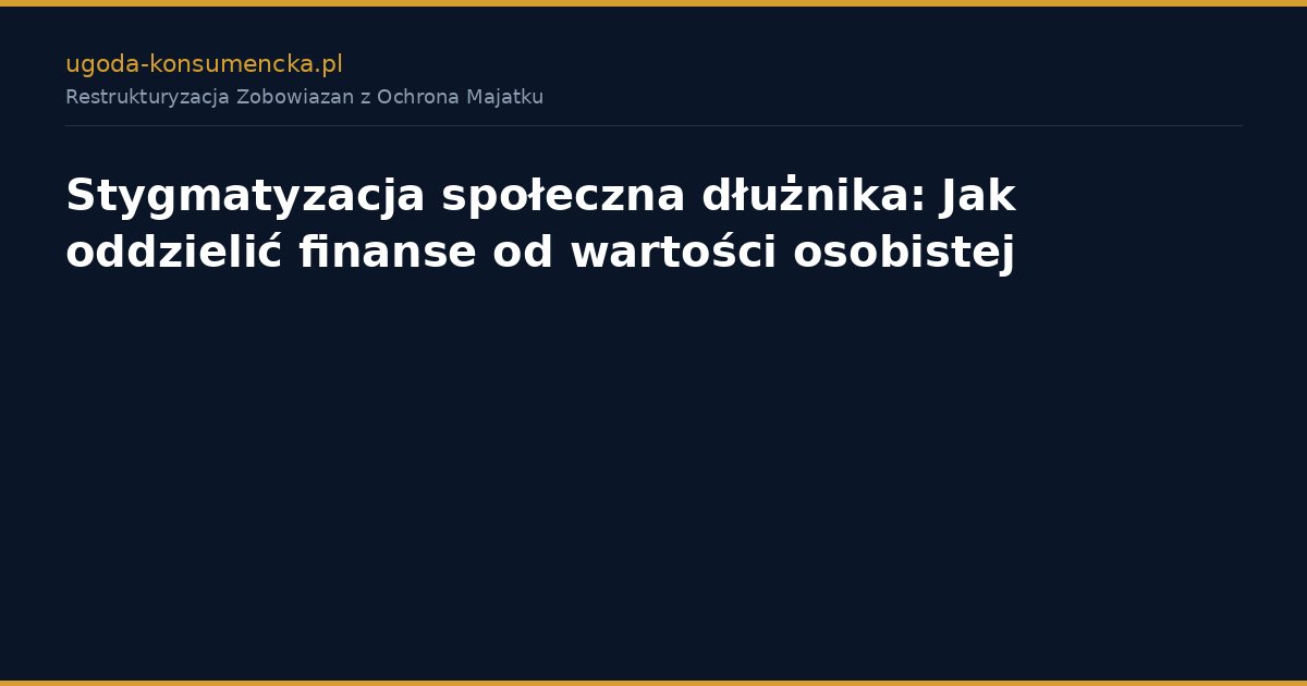 Stygmatyzacja społeczna dłużnika: Jak oddzielić finanse od wartości osobistej
