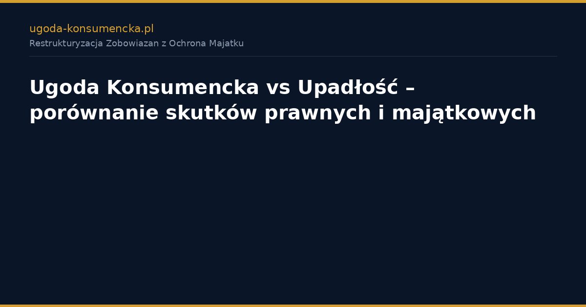 Ugoda Konsumencka vs Upadłość – porównanie skutków prawnych i majątkowych