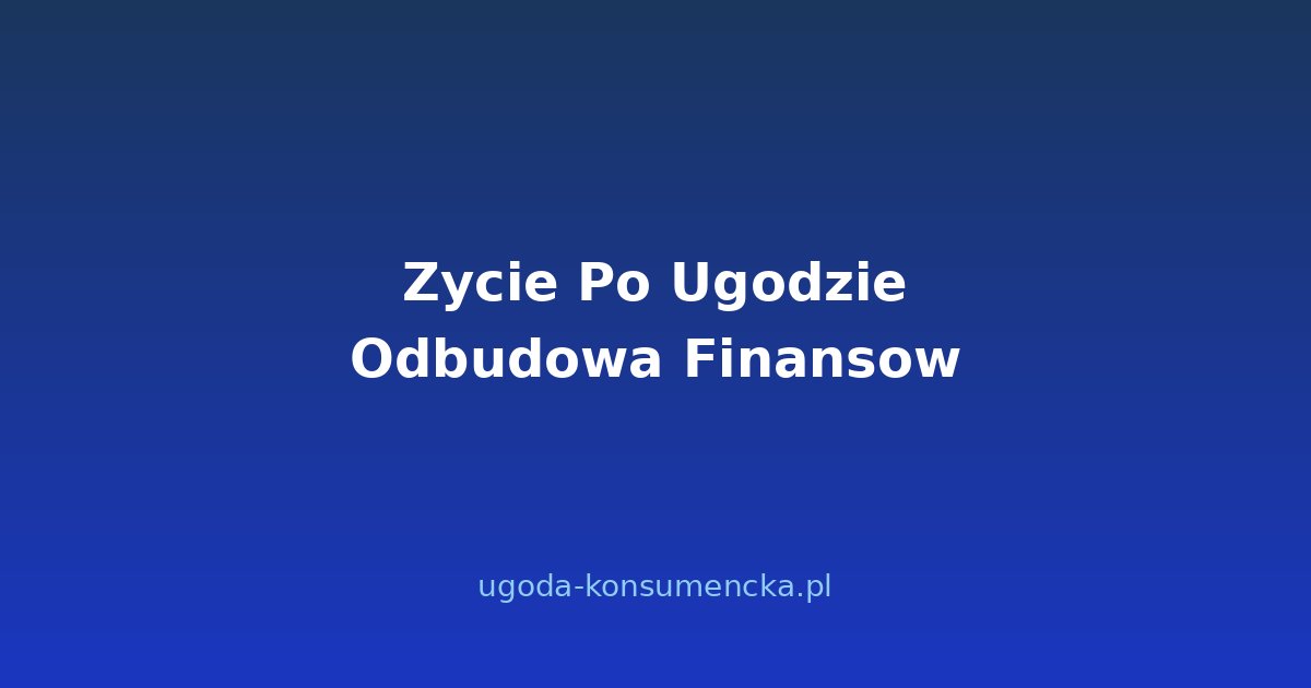 Życie po Ugodzie — Jak Odbudować Finanse i Pewność Siebie